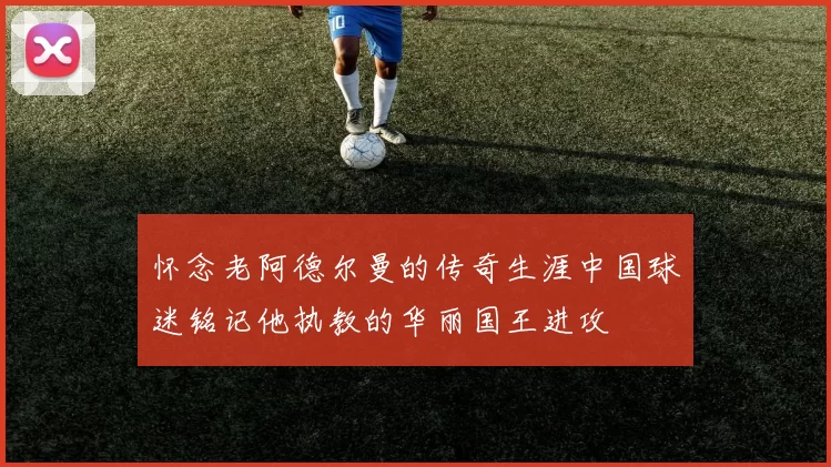 怀念老阿德尔曼的传奇生涯中国球迷铭记他执教的华丽国王进攻