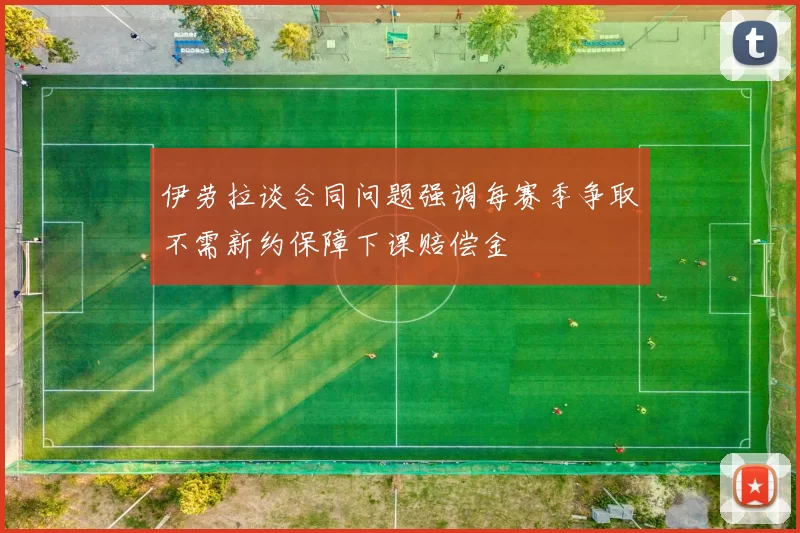 伊劳拉谈合同问题强调每赛季争取不需新约保障下课赔偿金