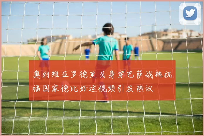 奥利维亚罗德里戈身穿巴萨战袍祝福国家德比好运视频引发热议