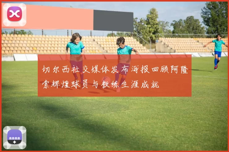 切尔西社交媒体发布海报回顾阿隆索辉煌球员与教练生涯成就