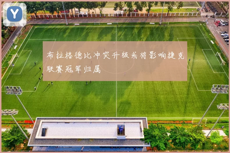 布拉格德比冲突升级或将影响捷克联赛冠军归属