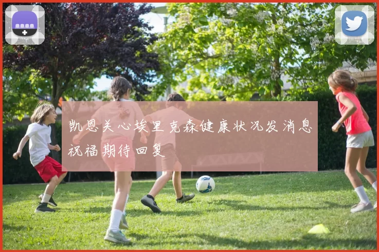 凯恩关心埃里克森健康状况发消息祝福期待回复