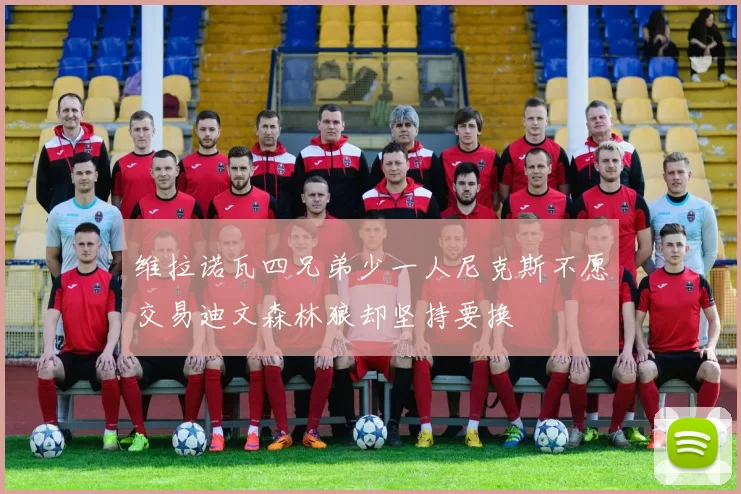 维拉诺瓦四兄弟少一人尼克斯不愿交易迪文森林狼却坚持要换