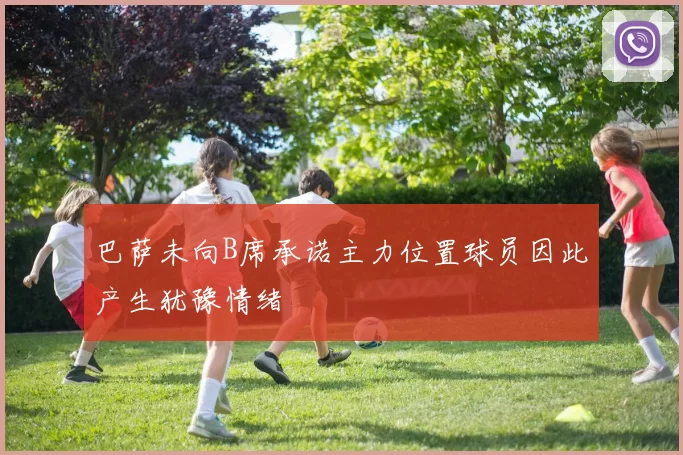 巴萨未向B席承诺主力位置球员因此产生犹豫情绪