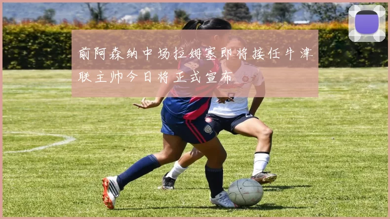 前阿森纳中场拉姆塞即将接任牛津联主帅今日将正式宣布