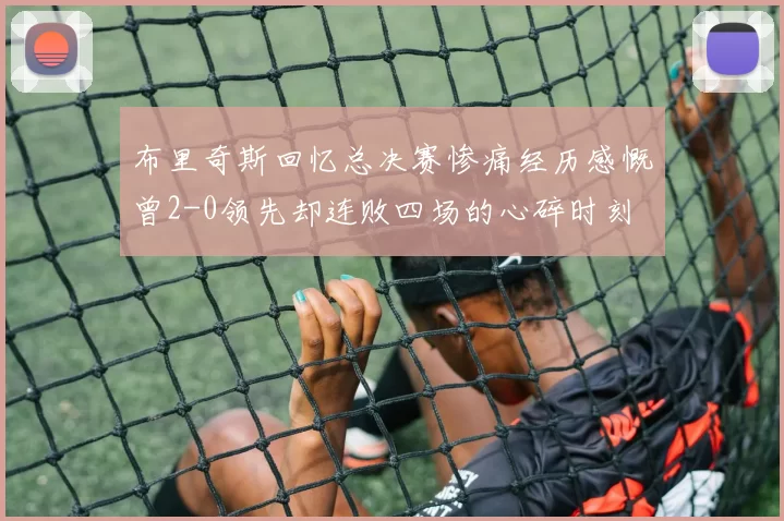 布里奇斯回忆总决赛惨痛经历感慨曾2-0领先却连败四场的心碎时刻