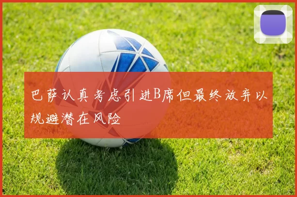巴萨认真考虑引进B席但最终放弃以规避潜在风险