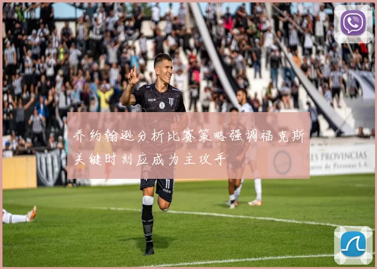 乔约翰逊分析比赛策略强调福克斯关键时刻应成为主攻手